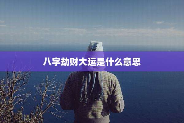 八字劫财大运是什么意思