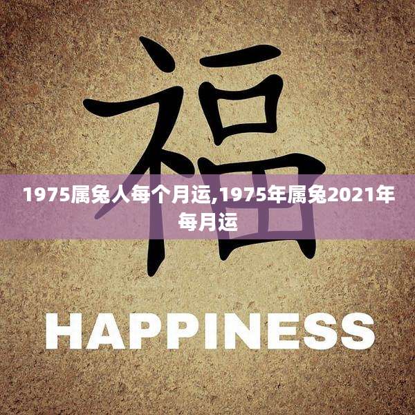 1975属兔人每个月运,1975年属兔2021年每月运