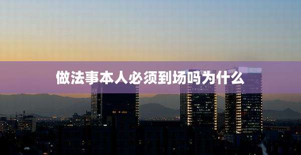 做法事本人必须到场吗为什么