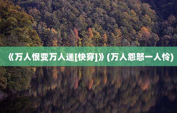 《万人恨变万人迷[快穿]》(万人怨怒一人怜)