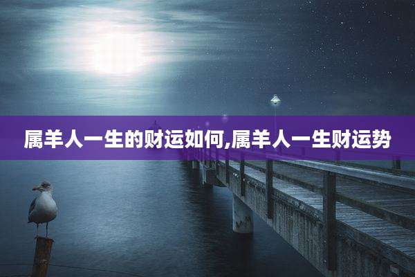 属羊人一生的财运如何,属羊人一生财运势