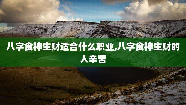 八字食神生财适合什么职业,八字食神生财的人辛苦