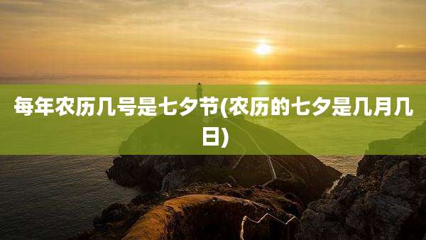 每年农历几号是七夕节(农历的七夕是几月几日)