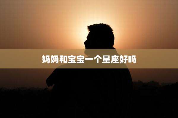 妈妈和宝宝一个星座好吗