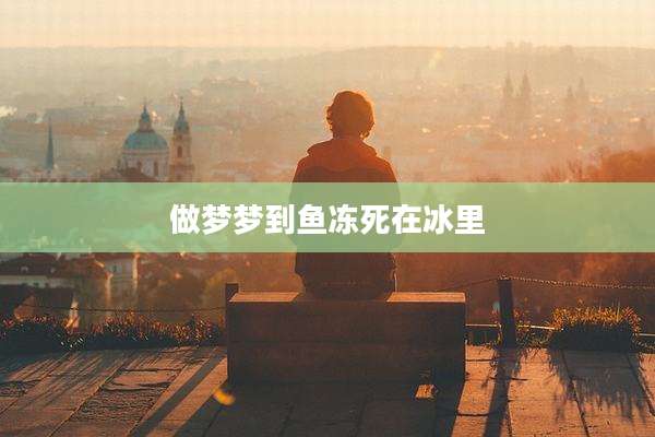 做梦梦到鱼冻死在冰里