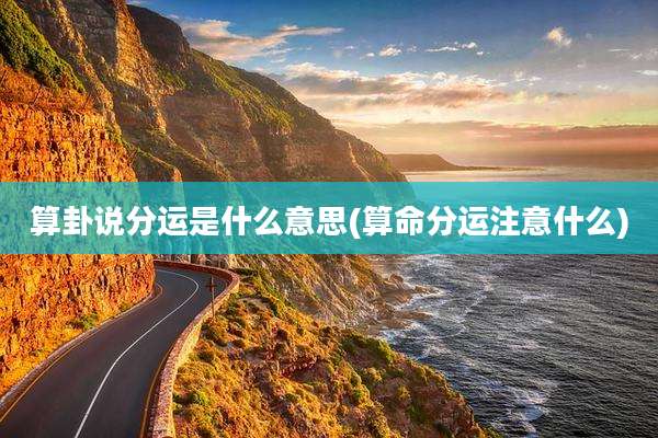 算卦说分运是什么意思(算命分运注意什么)