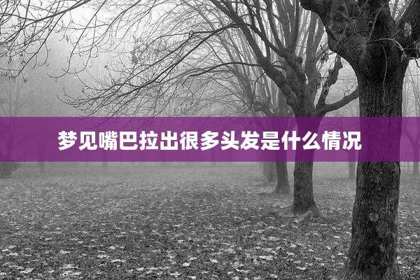 梦见嘴巴拉出很多头发是什么情况