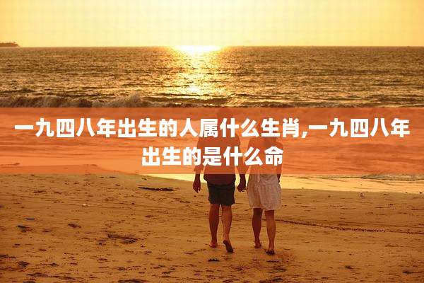 一九四八年出生的人属什么生肖,一九四八年出生的是什么命