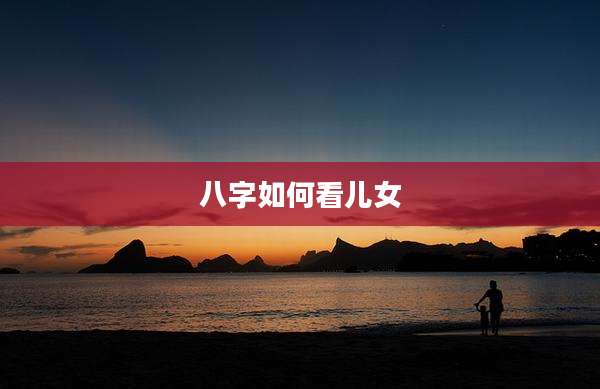 八字如何看儿女