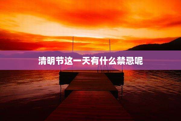 清明节这一天有什么禁忌呢