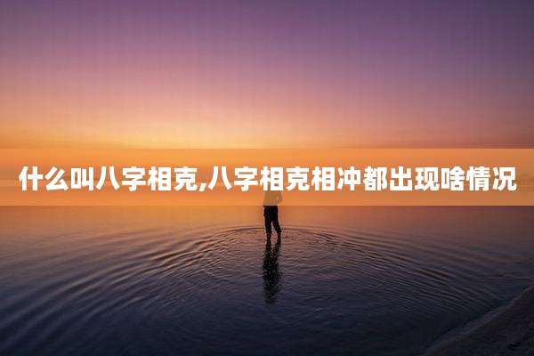 什么叫八字相克,八字相克相冲都出现啥情况