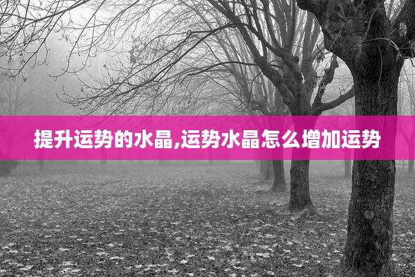 提升运势的水晶,运势水晶怎么增加运势