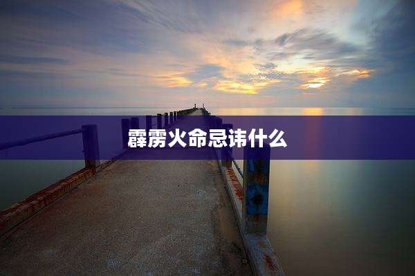 霹雳火命忌讳什么