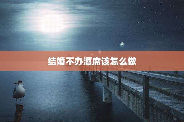 结婚不办酒席该怎么做