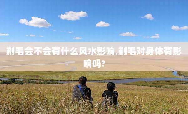 剃毛会不会有什么风水影响,剃毛对身体有影响吗?