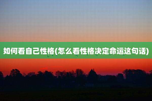 如何看自己性格(怎么看性格决定命运这句话)