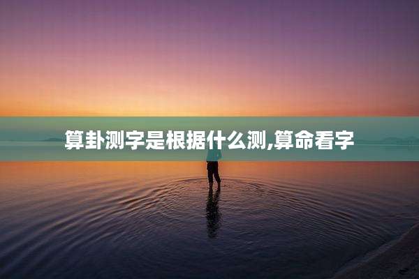 算卦测字是根据什么测,算命看字
