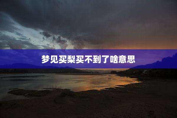 梦见买梨买不到了啥意思