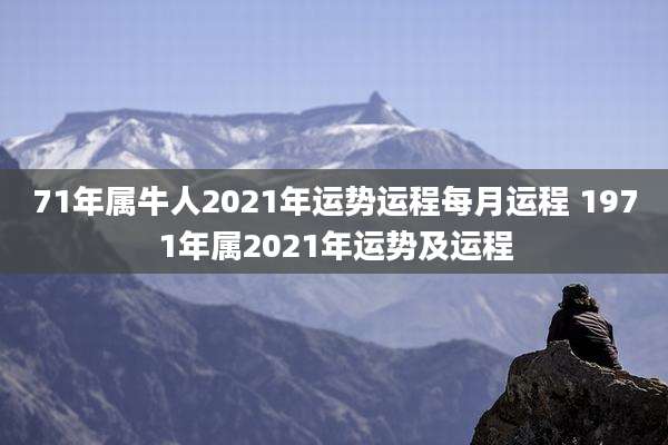 71年属牛人2021年运势运程每月运程 1971年属2021年运势及运程