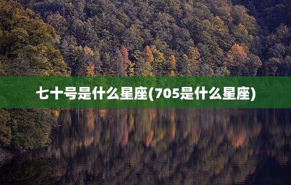 七十号是什么星座(705是什么星座)