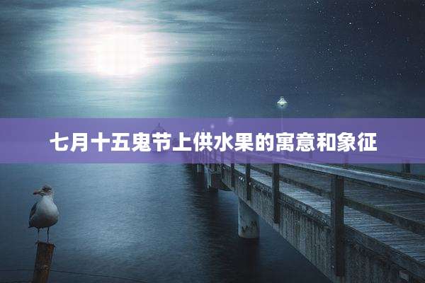 七月十五鬼节上供水果的寓意和象征