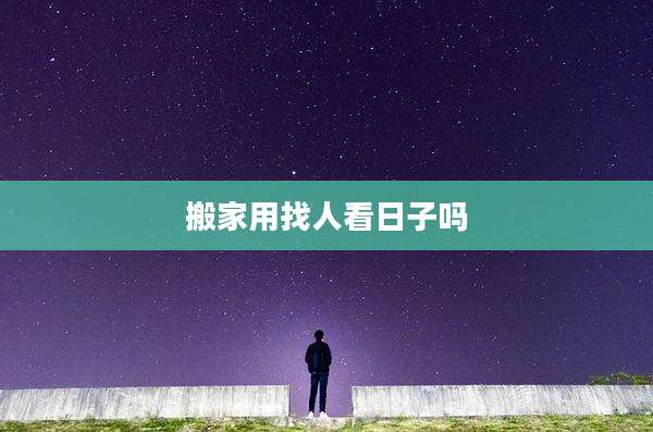 搬家用找人看日子吗