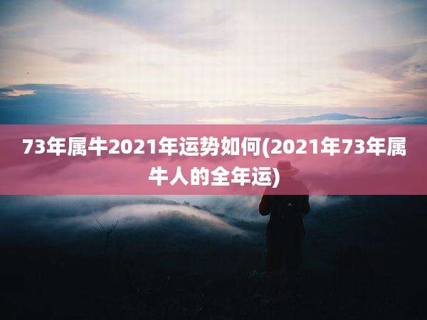 73年属牛2021年运势如何(2021年73年属牛人的全年运)
