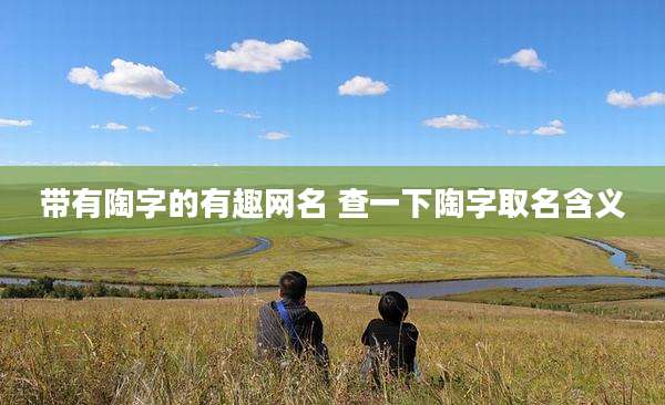 带有陶字的有趣网名 查一下陶字取名含义