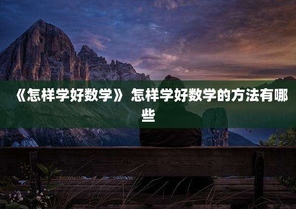 《怎样学好数学》 怎样学好数学的方法有哪些
