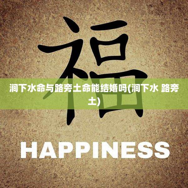 涧下水命与路旁土命能结婚吗(涧下水 路旁土)