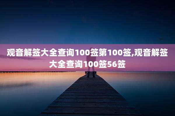 观音解签大全查询100签第100签,观音解签大全查询100签56签