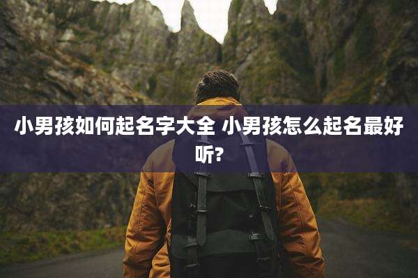 小男孩如何起名字大全 小男孩怎么起名最好听?
