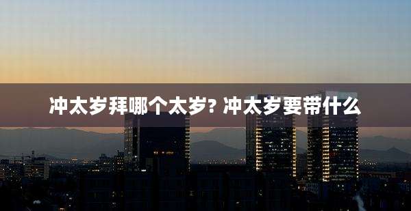 冲太岁拜哪个太岁? 冲太岁要带什么