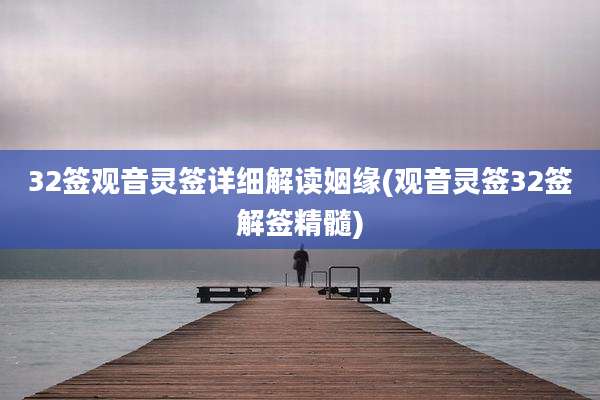 32签观音灵签详细解读姻缘(观音灵签32签解签精髓)