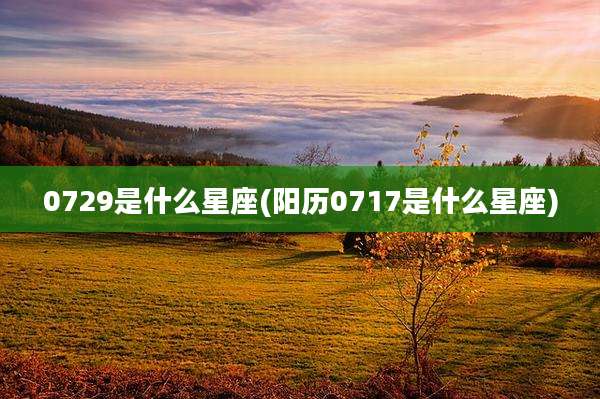 0729是什么星座(阳历0717是什么星座)