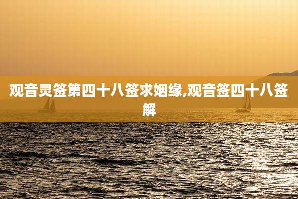 观音灵签第四十八签求姻缘,观音签四十八签解