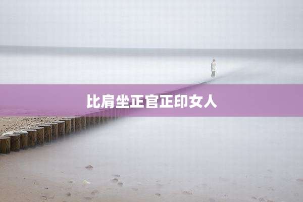 比肩坐正官正印女人