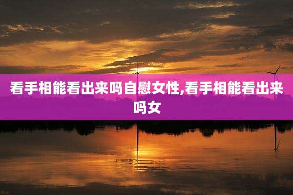 看手相能看出来吗***女性,看手相能看出来吗女
