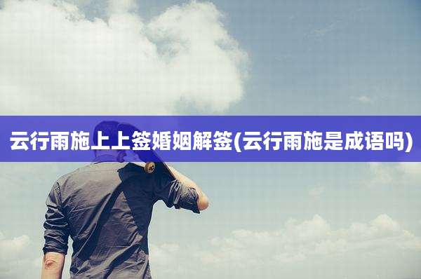 云行雨施上上签婚姻解签(云行雨施是成语吗)