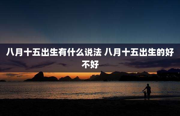 八月十五出生有什么说法 八月十五出生的好不好