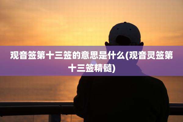 观音签第十三签的意思是什么(观音灵签第十三签精髓)