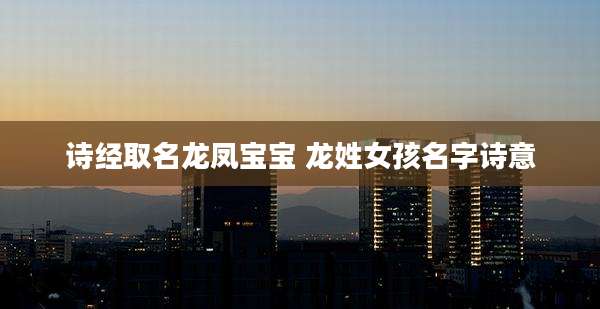 诗经取名龙凤宝宝 龙姓女孩名字诗意