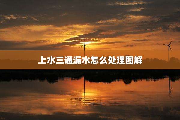 上水三通漏水怎么处理图解