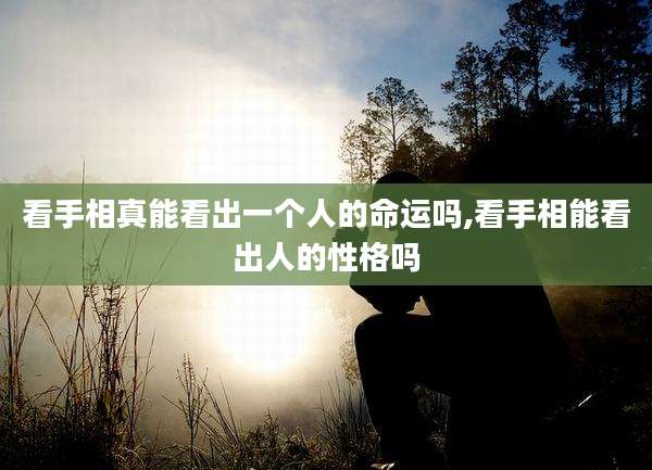 看手相真能看出一个人的命运吗,看手相能看出人的性格吗