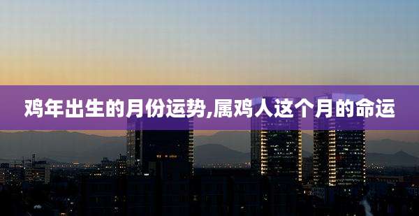 鸡年出生的月份运势,属鸡人这个月的命运