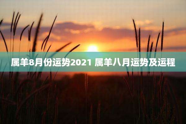 属羊8月份运势2021 属羊八月运势及运程