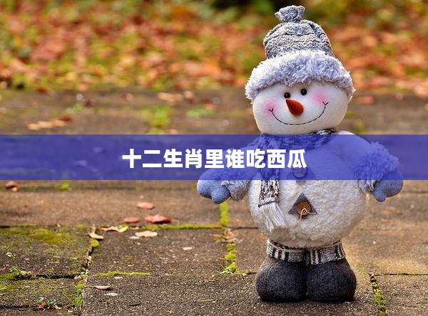 十二生肖里谁吃西瓜