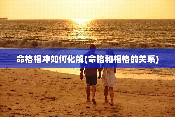 命格相冲如何化解(命格和相格的关系)