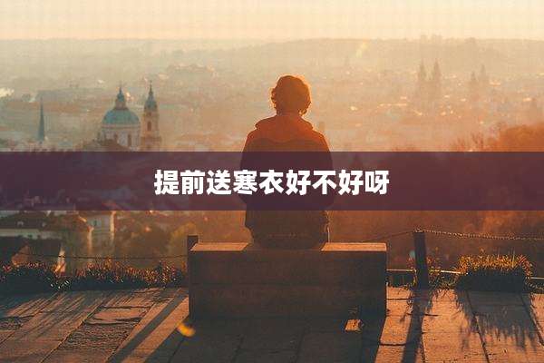 提前送寒衣好不好呀