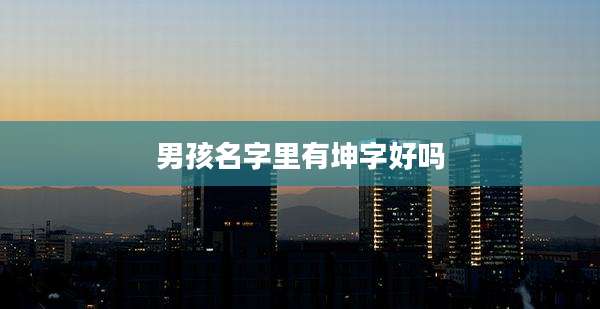 男孩名字里有坤字好吗